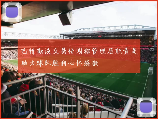 巴特勒谈交易传闻称管理层职责是助力球队胜利心怀感激